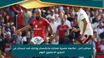 مباشر الآن.. متابعة حصرية لمباراة مانشستر يونايتد ضد آرسنال في الدوري الإنجليزي اليوم